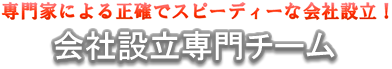 会社設立専門チーム | 会社設立の時に費用を抑えたい方！  設立手続きの手間を省きたい方！ 本業に集中したい方！  設立後の経営準備までサポート！